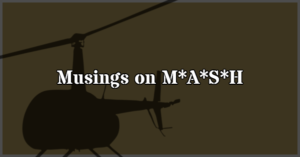 Occasional essay about various topics relating to M*A*S*H