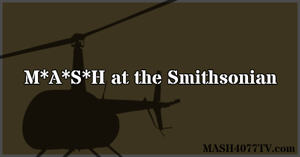 Learn about the M*A*S*H exhibition at the Smithsonian.