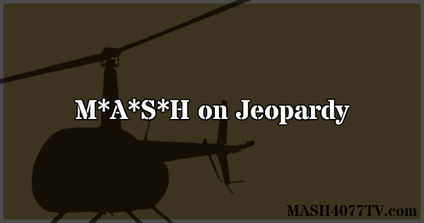 Learn about M*A*S*H clues on Jeopardy.