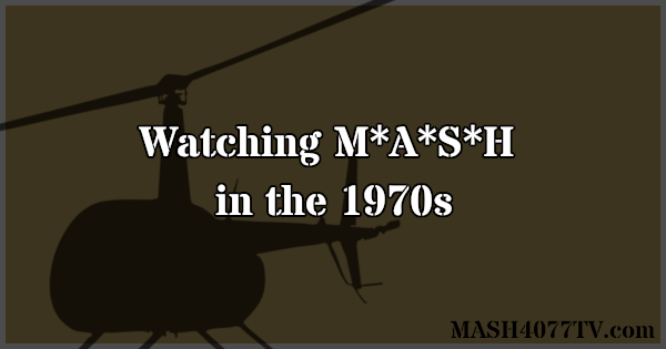 Learn what it was like to watch M*A*S*H on CBS in the 1970s.